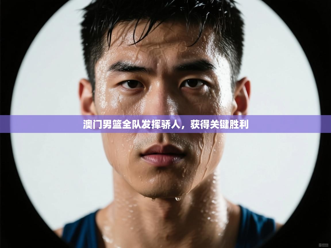 澳门男篮全队发挥骄人,获得关键胜利 第2张