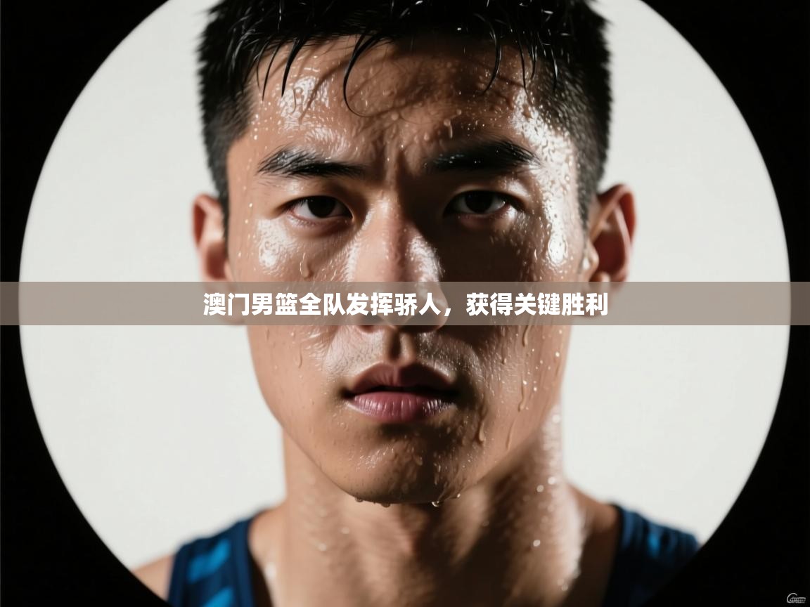 澳门男篮全队发挥骄人,获得关键胜利 第1张